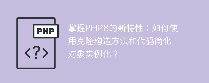 Beherrschen Sie die neuen Funktionen von PHP8: Wie verwende ich Klonkonstruktor und Code, um die Objektinstanziierung zu vereinfachen?