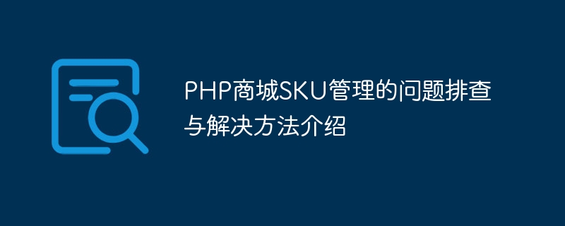 PHP商城SKU管理的问题排查与解决方法介绍