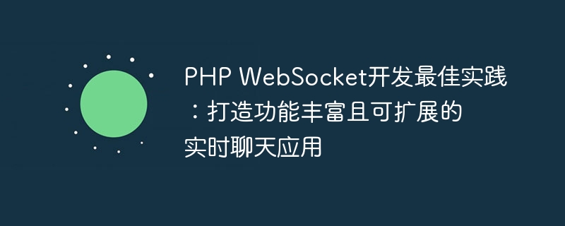 PHP WebSocket开发最佳实践：打造功能丰富且可扩展的实时聊天应用