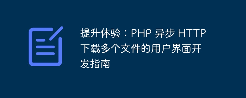 提升体验：PHP 异步 HTTP 下载多个文件的用户界面开发指南