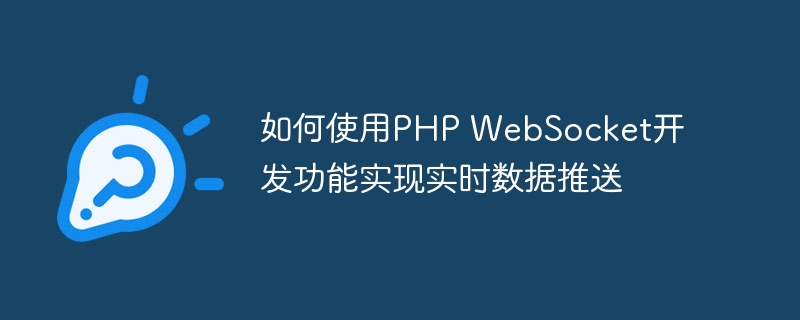 如何使用PHP WebSocket开发功能实现实时数据推送