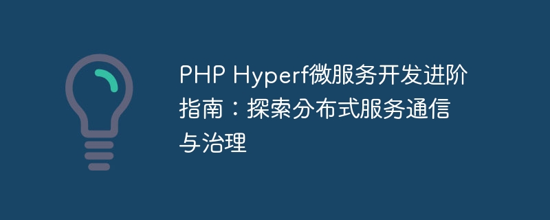 PHP Hyperf微服务开发进阶指南：探索分布式服务通信与治理
