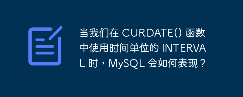 当我们在 CURDATE() 函数中使用时间单位的 INTERVAL 时，MySQL 会如何表现？