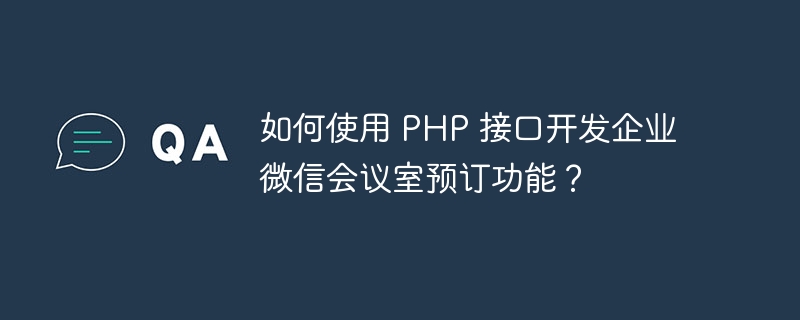 如何使用 PHP 接口开发企业微信会议室预订功能？