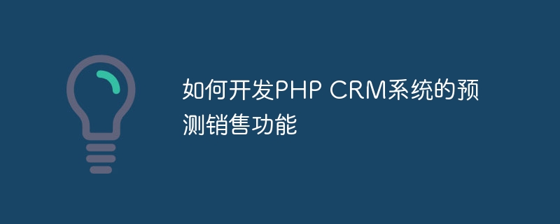 如何开发PHP CRM系统的预测销售功能