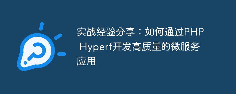 实战经验分享：如何通过PHP Hyperf开发高质量的微服务应用