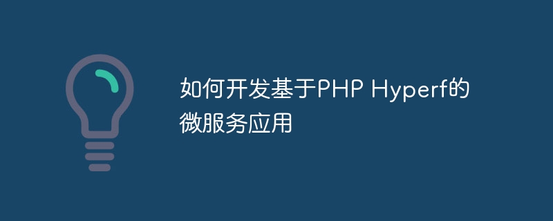 如何开发基于PHP Hyperf的微服务应用