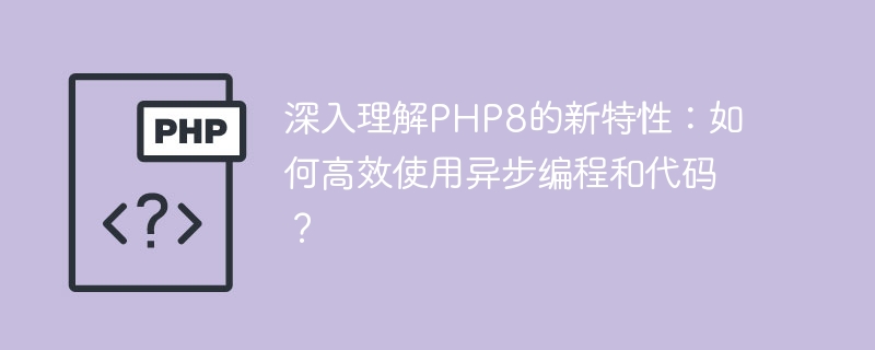 Vertiefendes Verständnis der neuen Funktionen von PHP8: Wie nutzt man asynchrone Programmierung und Code effizient?