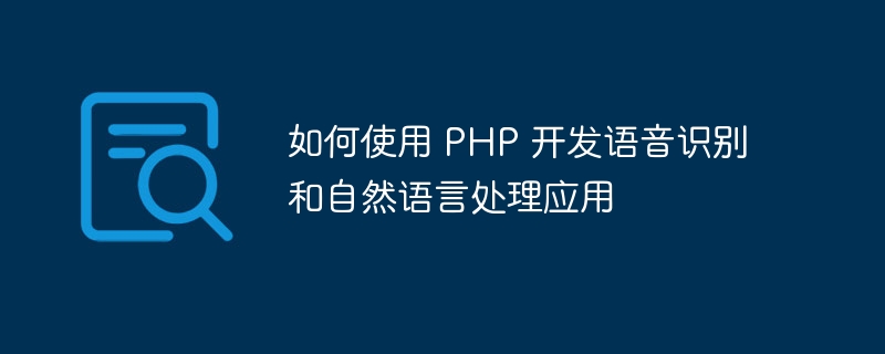 如何使用 PHP 开发语音识别和自然语言处理应用