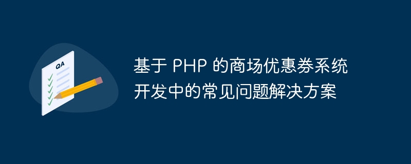 基于 PHP 的商场优惠券系统开发中的常见问题解决方案