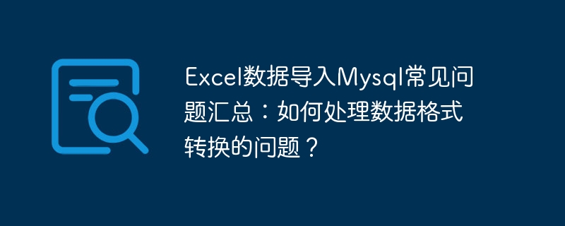 Excel 데이터를 Mysql로 ​​가져오는 것에 대해 자주 묻는 질문 요약: 데이터 형식 변환 문제를 처리하는 방법은 무엇입니까?