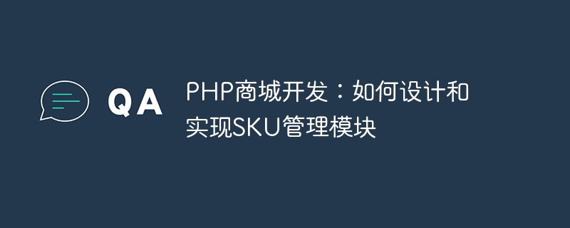 PHP商城开发：如何设计和实现SKU管理模块