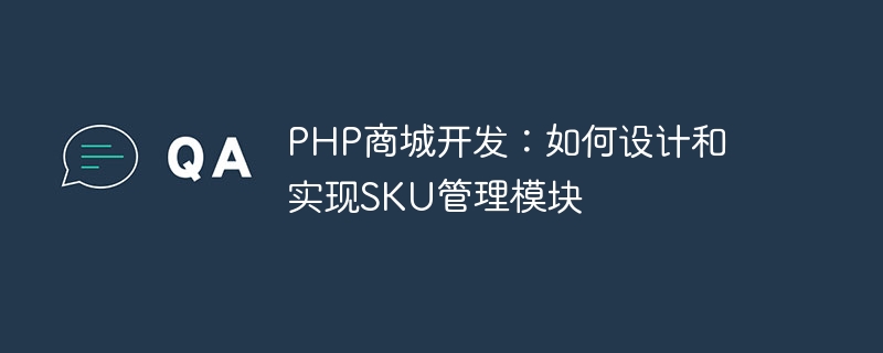 PHP-Einkaufszentrumsentwicklung: So entwerfen und implementieren Sie das SKU-Verwaltungsmodul