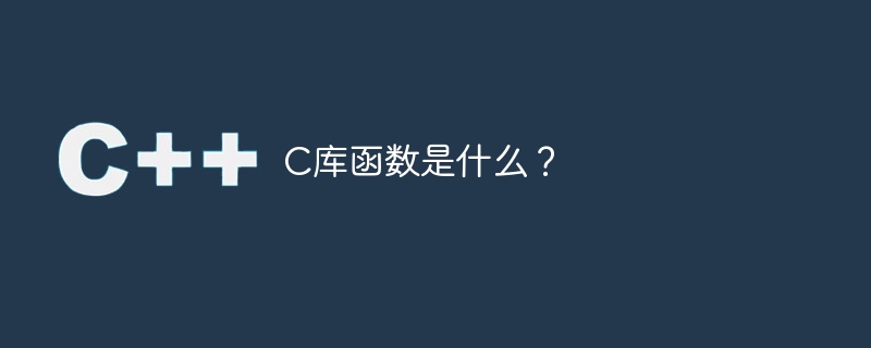 C ライブラリ関数とは何ですか?