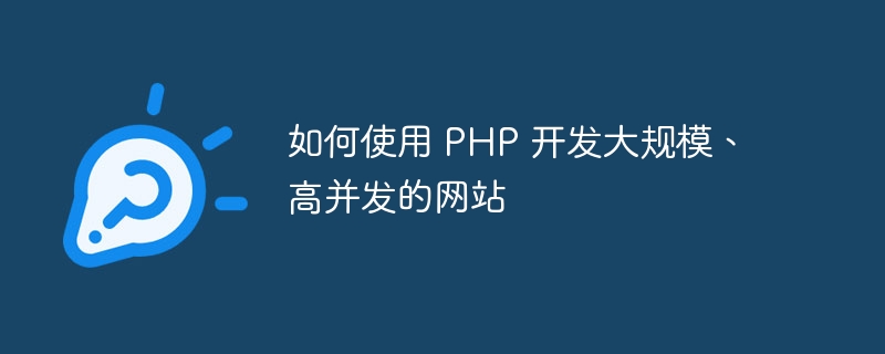 如何使用 PHP 开发大规模、高并发的网站