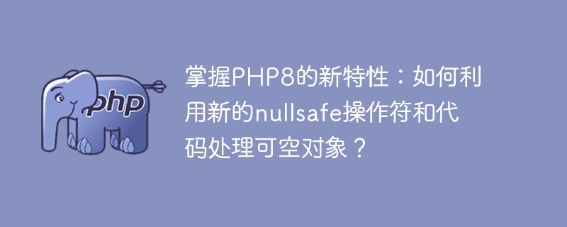 PHP8의 새로운 기능을 익히세요. 새로운 nullsafe 연산자와 코드를 사용하여 null 허용 개체를 처리하는 방법은 무엇입니까?