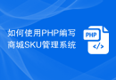 如何使用PHP编写商城SKU管理系统
