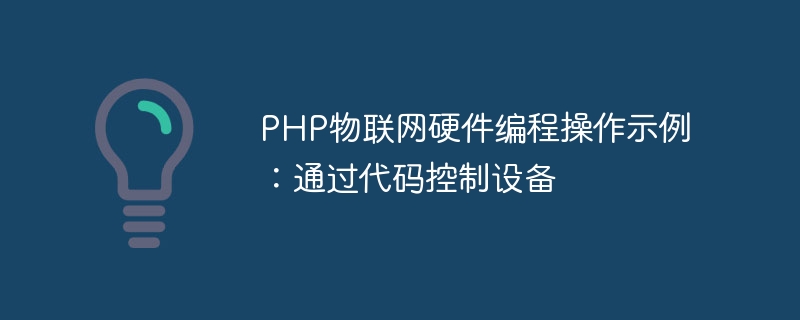 Exemple dopération de programmation matérielle PHP IoT : contrôler les appareils via le code