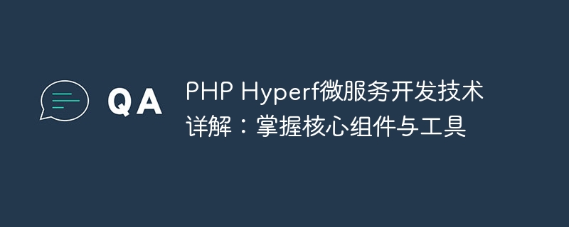 PHP Hyperf微服务开发技术详解：掌握核心组件与工具