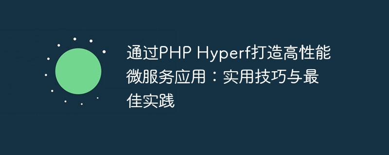 通过PHP Hyperf打造高性能微服务应用：实用技巧与最佳实践