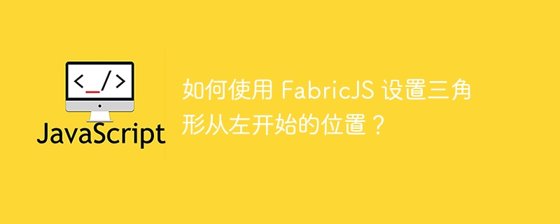 如何使用 FabricJS 设置三角形从左开始的位置？