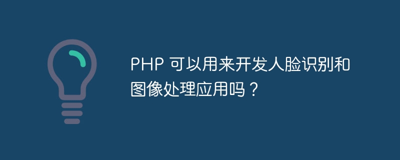 PHP 可以用来开发人脸识别和图像处理应用吗？