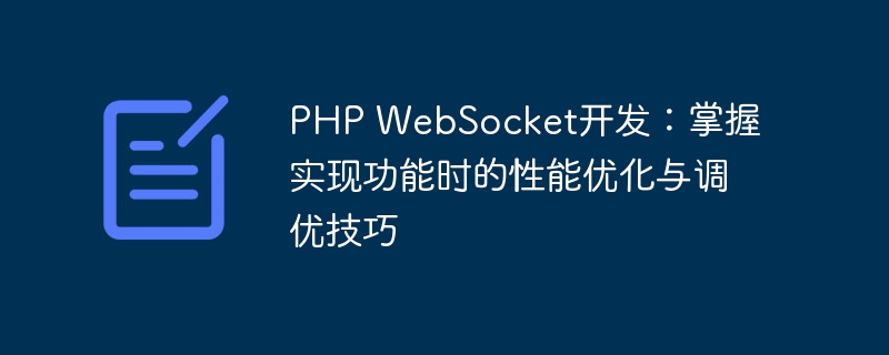 PHP WebSocket开发：掌握实现功能时的性能优化与调优技巧