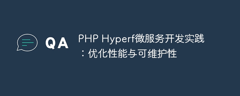 PHP Hyperf微服务开发实践：优化性能与可维护性