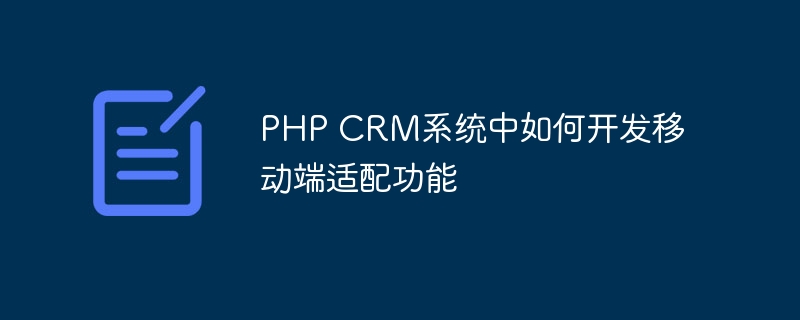 PHP CRM系统中如何开发移动端适配功能