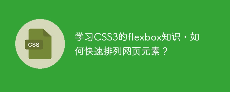 CSS3 Flexbox 지식, 웹 페이지 요소를 빠르게 정렬하는 방법을 배우십니까?