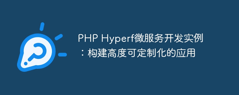 PHP Hyperf微服务开发实例：构建高度可定制化的应用