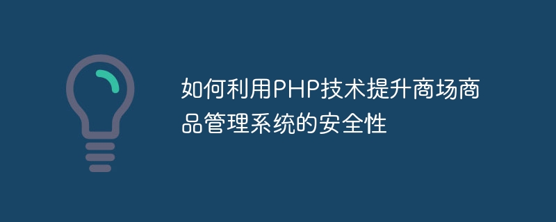 PHP テクノロジーを使用してショッピング モールの商品管理システムのセキュリティを向上させる方法