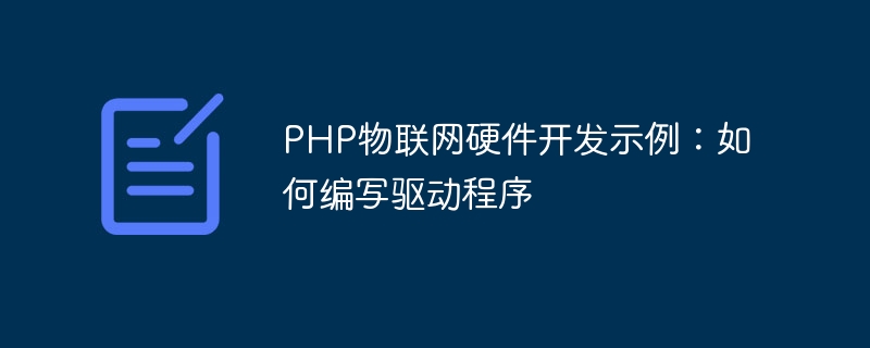 Beispiel für eine PHP-IoT-Hardwareentwicklung: So schreiben Sie einen Treiber