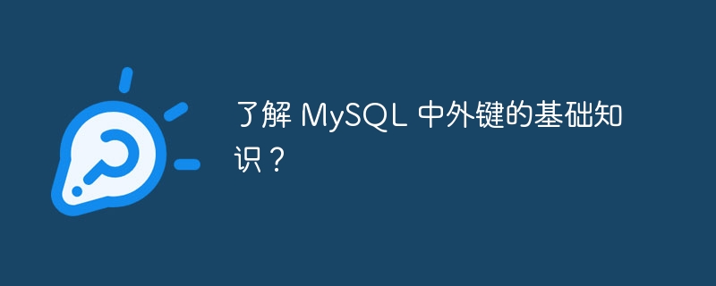 了解 MySQL 中外键的基础知识？