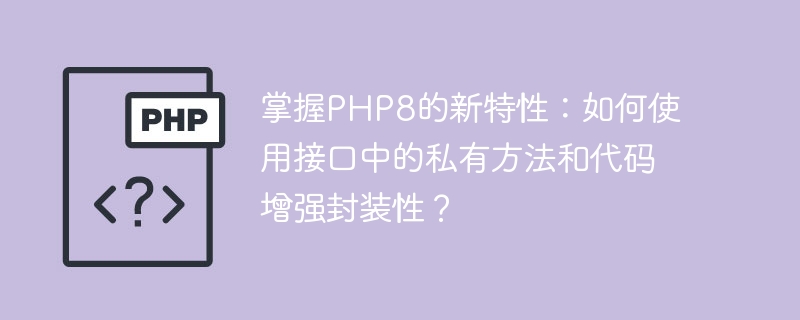 掌握PHP8的新特性：如何使用接口中的私有方法和代码增强封装性？