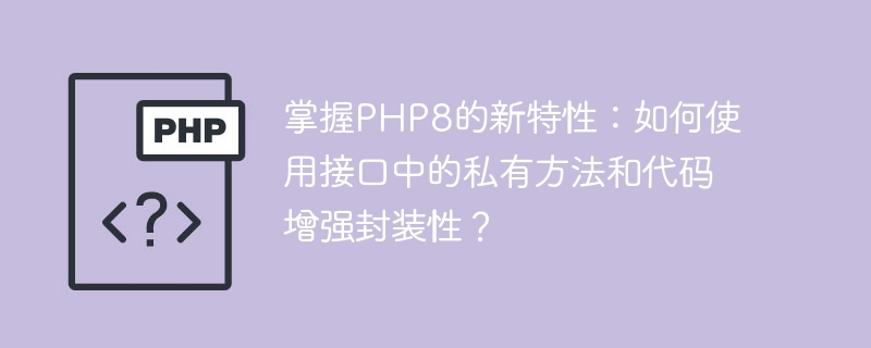 PHP8의 새로운 기능을 익히십시오: 캡슐화를 강화하기 위해 인터페이스에서 전용 메소드와 코드를 사용하는 방법은 무엇입니까?