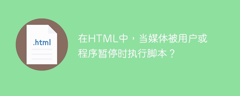 在HTML中，當媒體被使用者或程式暫停時執行腳本？