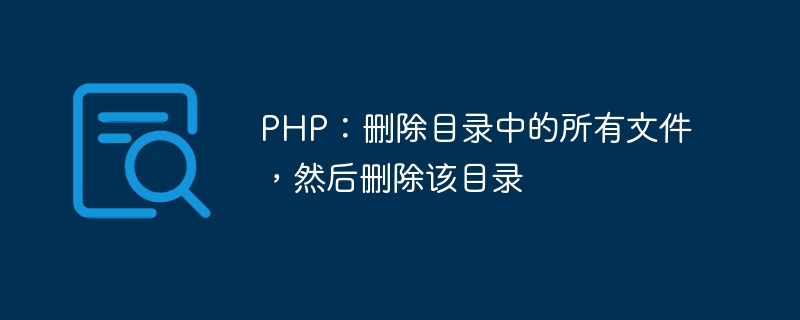 PHP: 디렉터리의 모든 파일을 삭제한 다음 디렉터리를 삭제합니다.