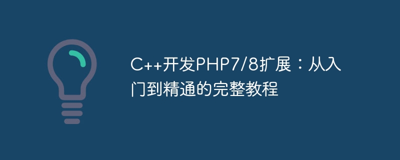 C++-Entwicklung von PHP7/8-Erweiterungen: ein vollständiges Tutorial vom Einstieg bis zur Beherrschung