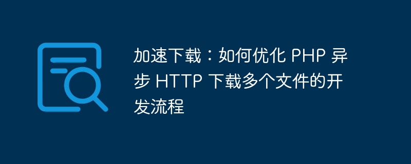 加速下载：如何优化 PHP 异步 HTTP 下载多个文件的开发流程