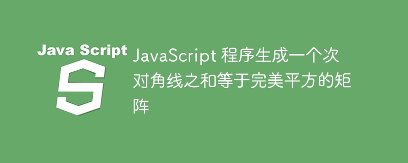 JavaScript 程序生成一个次对角线之和等于完美平方的矩阵