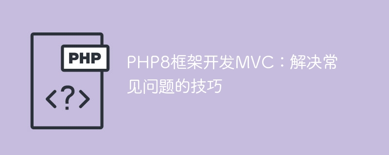 Developing MVC with PHP8 framework: Tips for solving common problems