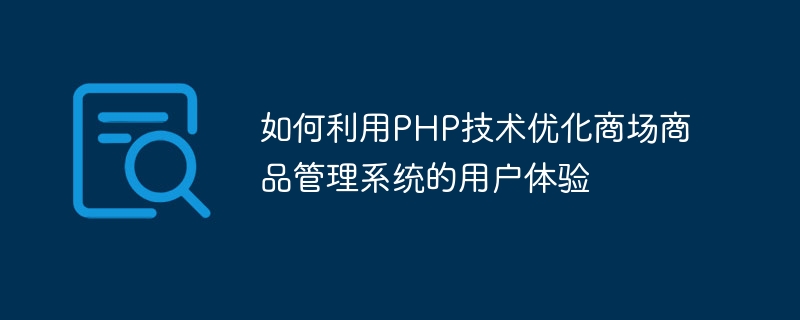 PHP テクノロジーを使用してショッピング モールの商品管理システムのユーザー エクスペリエンスを最適化する方法