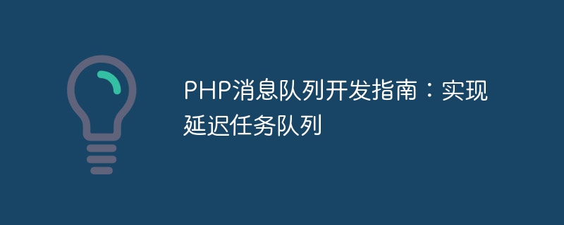 PHP消息队列开发指南：实现延迟任务队列