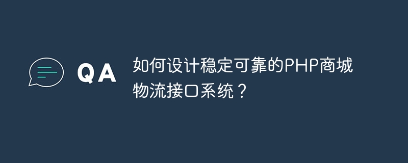 如何设计稳定可靠的PHP商城物流接口系统？