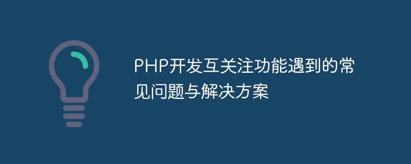 PHP開發互關注功能遇到的常見問題與解決方案