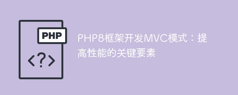 PHP8 フレームワーク開発 MVC パターン: パフォーマンスを向上させるための重要な要素