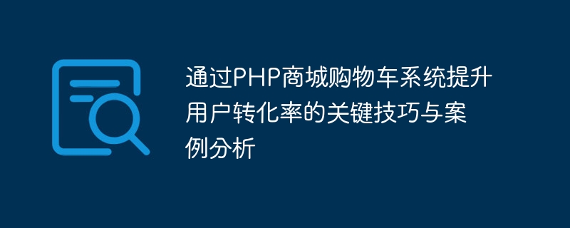 PHPモールのショッピングカートシステムでユーザーのコンバージョン率を向上させるための重要なテクニックと事例