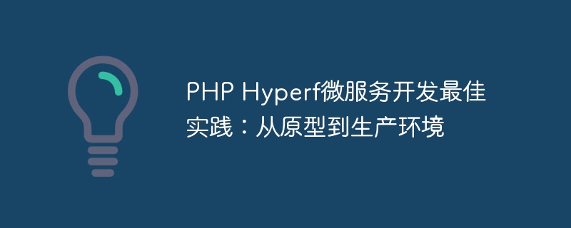 PHP Hyperf微服务开发最佳实践：从原型到生产环境