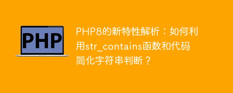 PHP8의 새로운 기능 분석: 문자열 판단을 단순화하기 위해 str_contains 함수와 코드를 사용하는 방법은 무엇입니까?